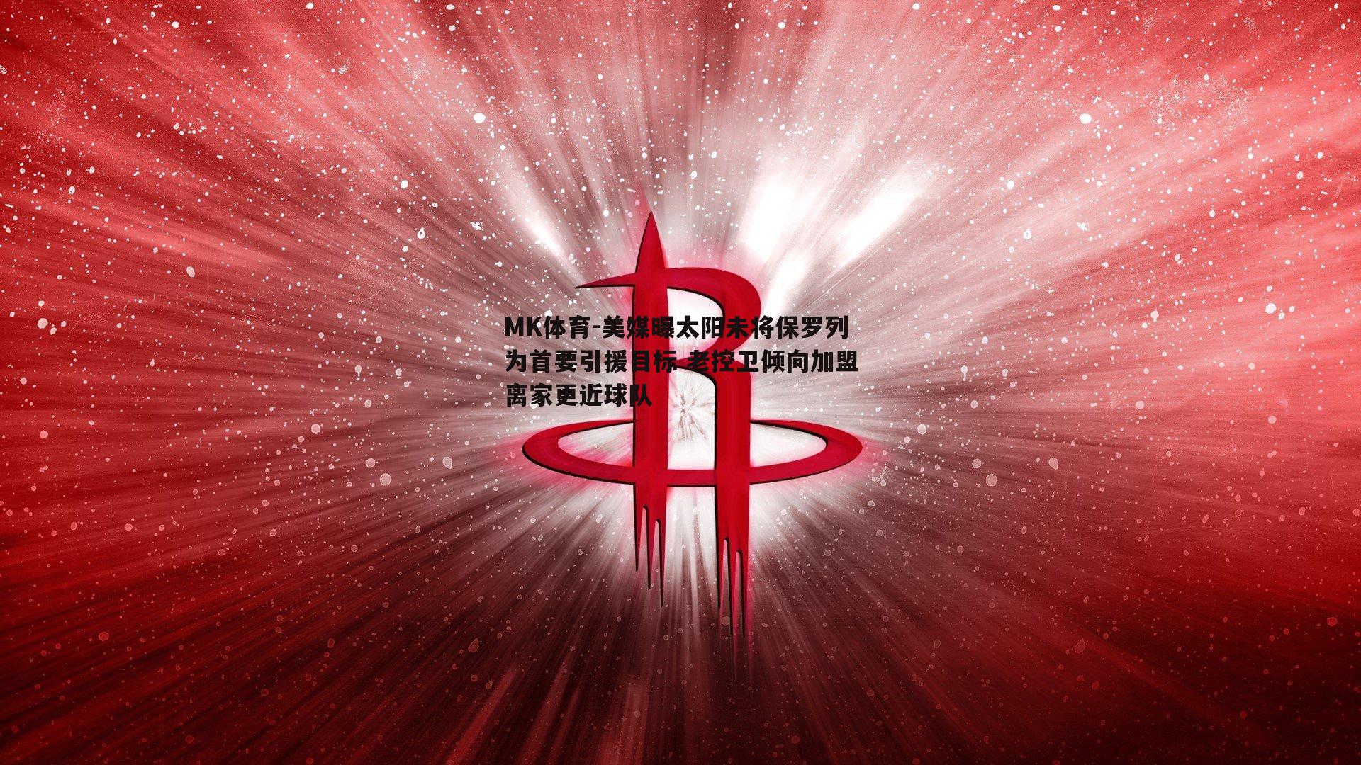 美媒曝太阳未将保罗列为首要引援目标 老控卫倾向加盟离家更近球队