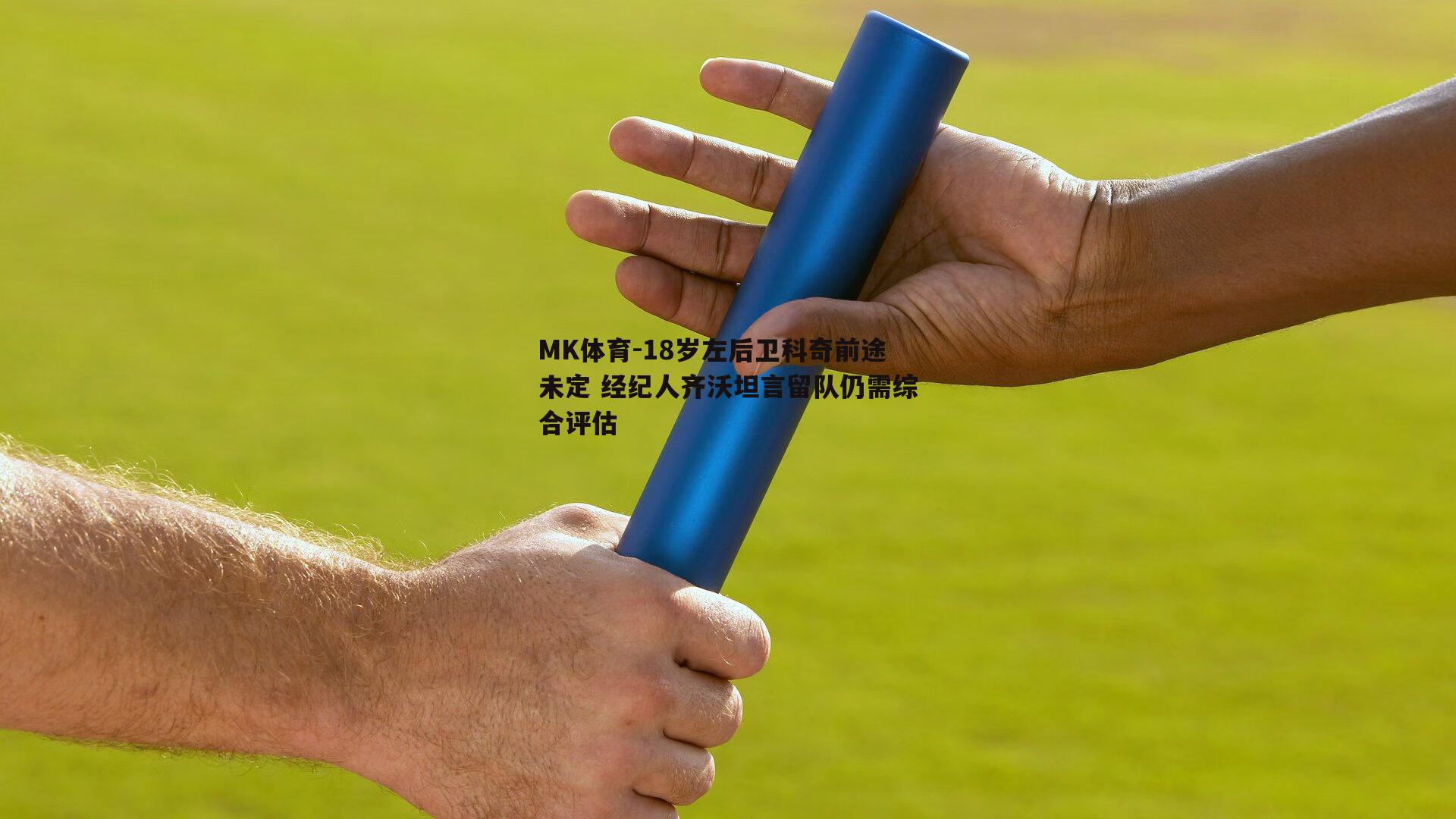 18岁左后卫科奇前途未定 经纪人齐沃坦言留队仍需综合评估