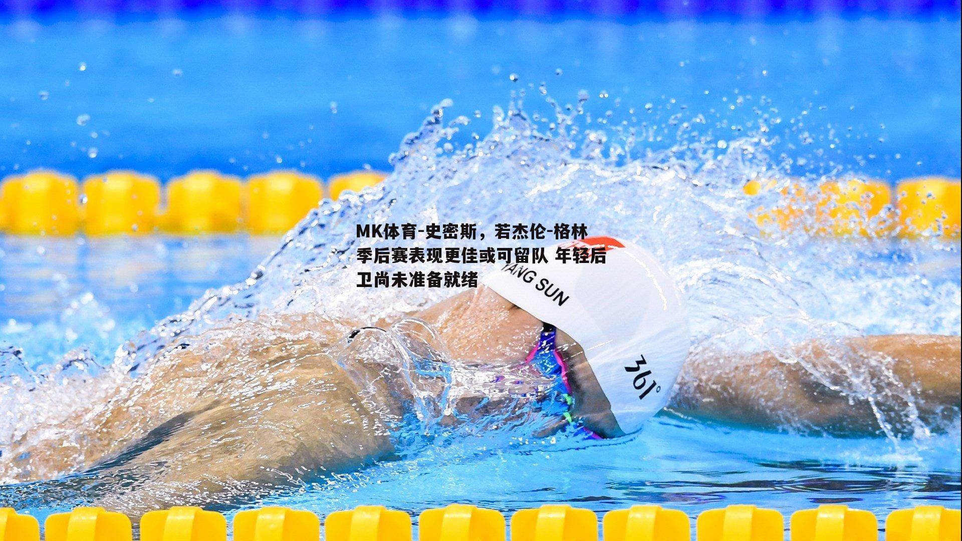 史密斯，若杰伦-格林季后赛表现更佳或可留队 年轻后卫尚未准备就绪